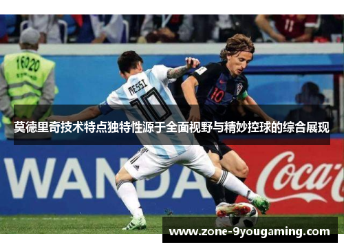 莫德里奇技术特点独特性源于全面视野与精妙控球的综合展现