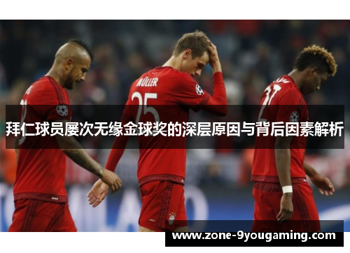 拜仁球员屡次无缘金球奖的深层原因与背后因素解析