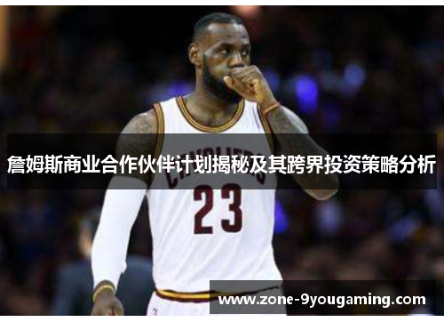 詹姆斯商业合作伙伴计划揭秘及其跨界投资策略分析