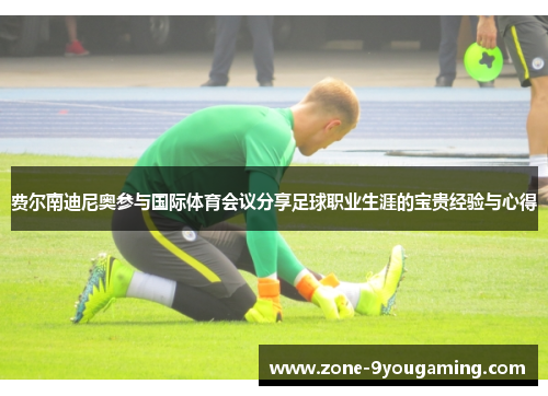 费尔南迪尼奥参与国际体育会议分享足球职业生涯的宝贵经验与心得