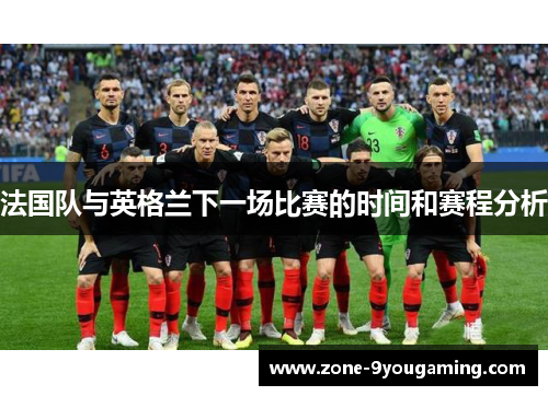 法国队与英格兰下一场比赛的时间和赛程分析