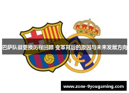 巴萨队徽更换历程回顾 变革背后的原因与未来发展方向
