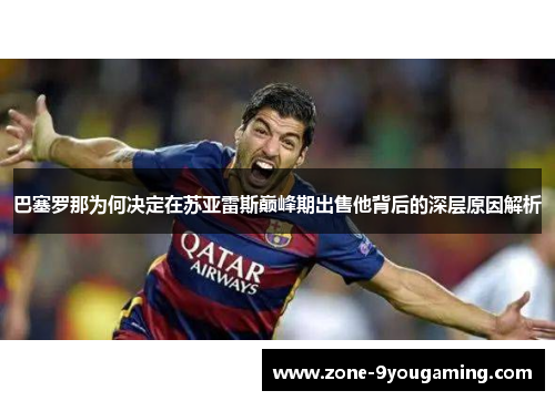 巴塞罗那为何决定在苏亚雷斯巅峰期出售他背后的深层原因解析