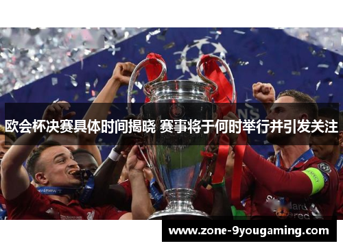 欧会杯决赛具体时间揭晓 赛事将于何时举行并引发关注