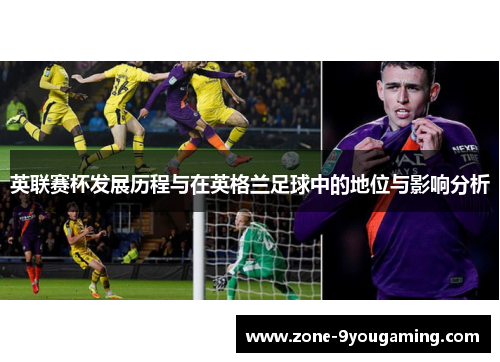 英联赛杯发展历程与在英格兰足球中的地位与影响分析