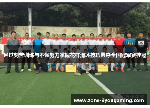 通过刻苦训练与不懈努力掌握花样滑冰技巧勇夺全国冠军赛桂冠
