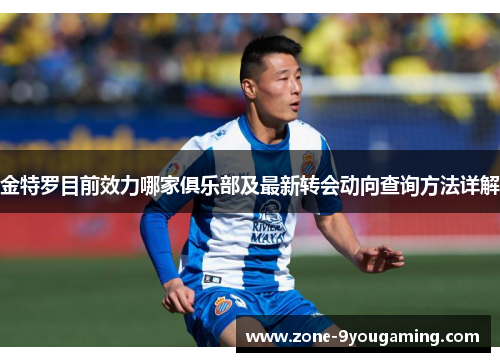 金特罗目前效力哪家俱乐部及最新转会动向查询方法详解
