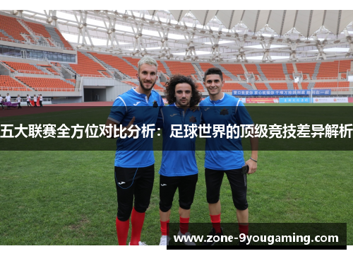 五大联赛全方位对比分析：足球世界的顶级竞技差异解析