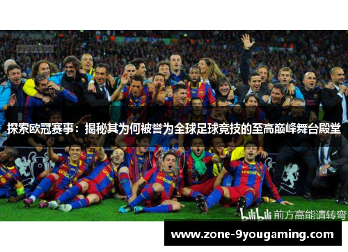 探索欧冠赛事：揭秘其为何被誉为全球足球竞技的至高巅峰舞台殿堂