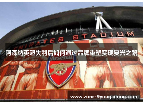 阿森纳英超失利后如何通过品牌重塑实现复兴之路