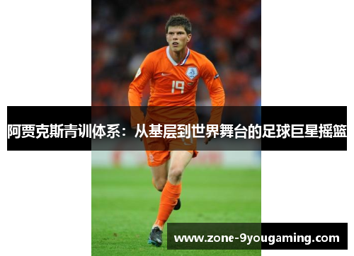 阿贾克斯青训体系：从基层到世界舞台的足球巨星摇篮