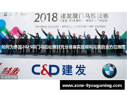如何为参加2025厦门马拉松做好充分准备实现顺利完赛的全方位指南