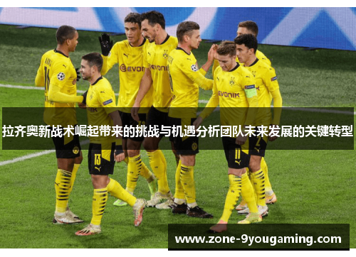 拉齐奥新战术崛起带来的挑战与机遇分析团队未来发展的关键转型