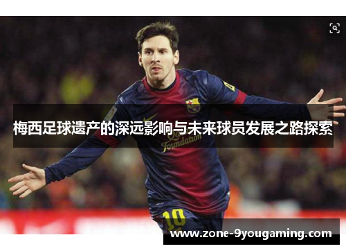梅西足球遗产的深远影响与未来球员发展之路探索